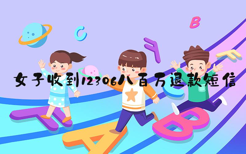 女子收到12306八百万退款短信