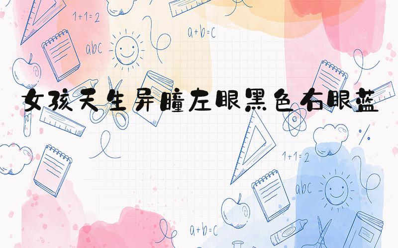 女孩天生异瞳左眼黑色右眼蓝色