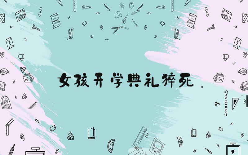 女孩开学典礼猝死