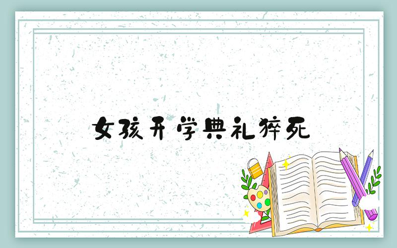 女孩开学典礼猝死