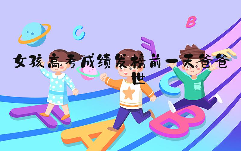 女孩高考成绩发榜前一天爸爸去世