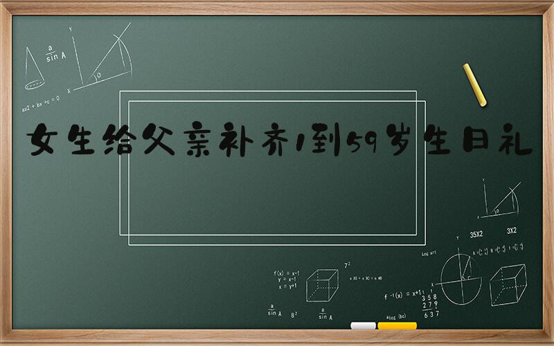 女生给父亲补齐1到59岁生日礼物