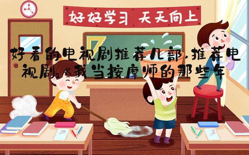 好看的电视剧推荐几部 推荐电视剧：《我当按摩师的那些年》