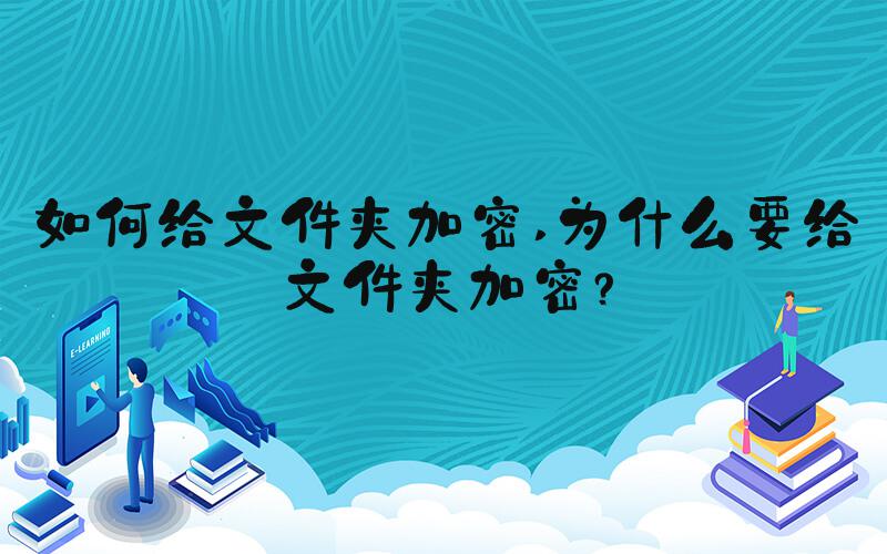 如何给文件夹加密 为什么要给文件夹加密？