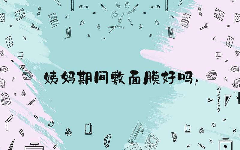 姨妈期间敷面膜好吗 