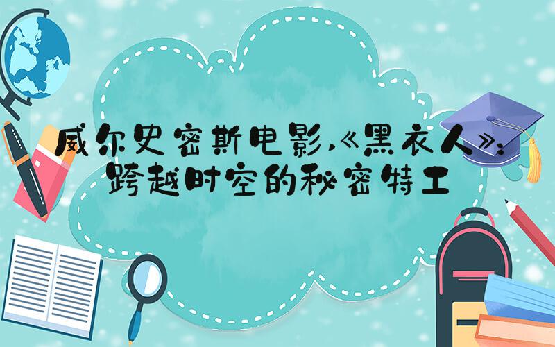 威尔史密斯电影 《黑衣人》：跨越时空的秘密特工