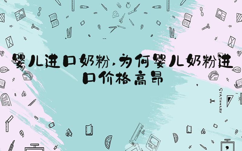 婴儿进口奶粉 为何婴儿奶粉进口价格高昂