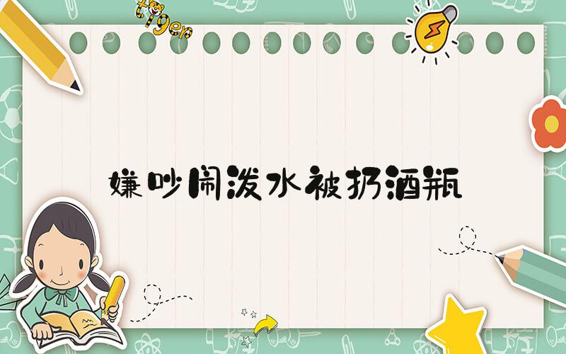 嫌吵闹泼水被扔酒瓶