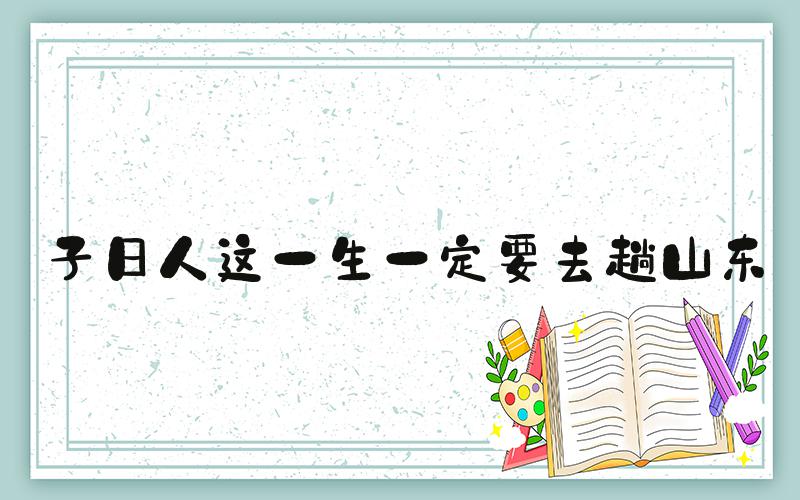 子曰人这一生一定要去趟山东