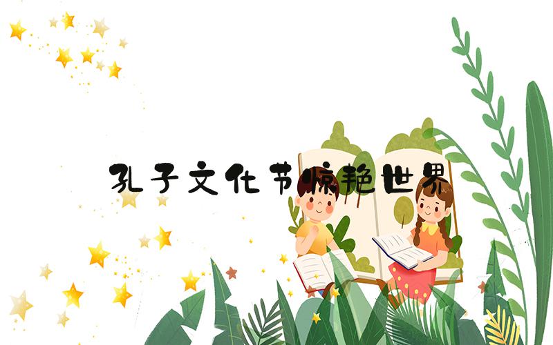 孔子文化节惊艳世界