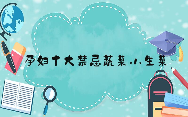 孕妇十大禁忌蔬菜 1.生菜