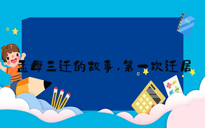 孟母三迁的故事 第一次迁居