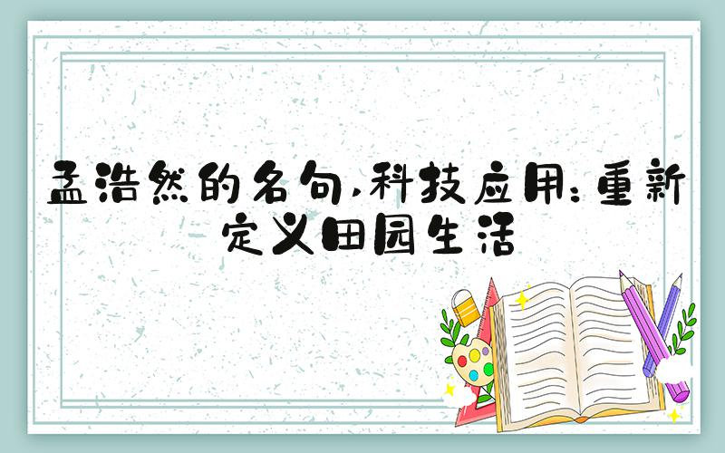 孟浩然的名句 科技应用：重新定义田园生活
