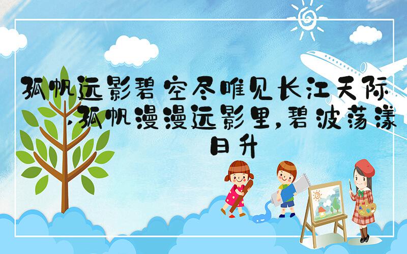 孤帆远影碧空尽唯见长江天际流 孤帆漫漫远影里，碧波荡漾红日升