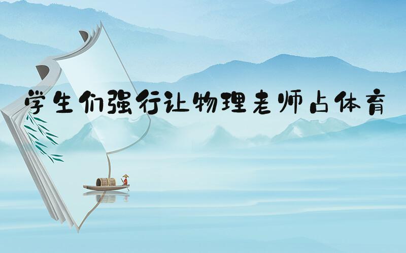学生们强行让物理老师占体育课