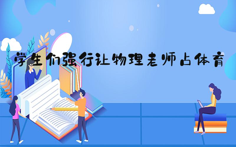 学生们强行让物理老师占体育课