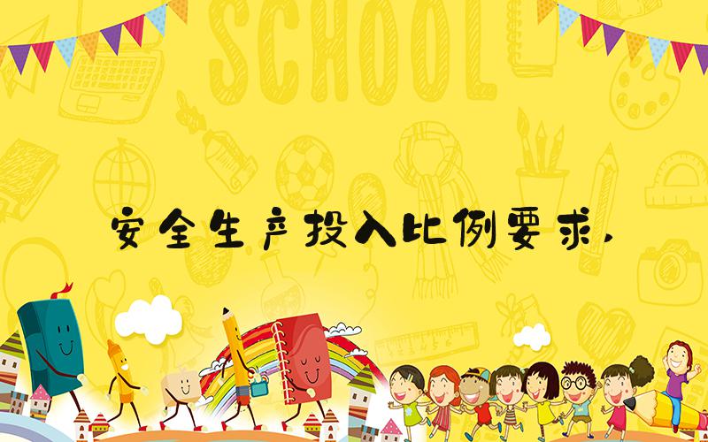 安全生产投入比例要求 
