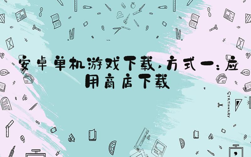 安卓单机游戏下载 方式一：应用商店下载