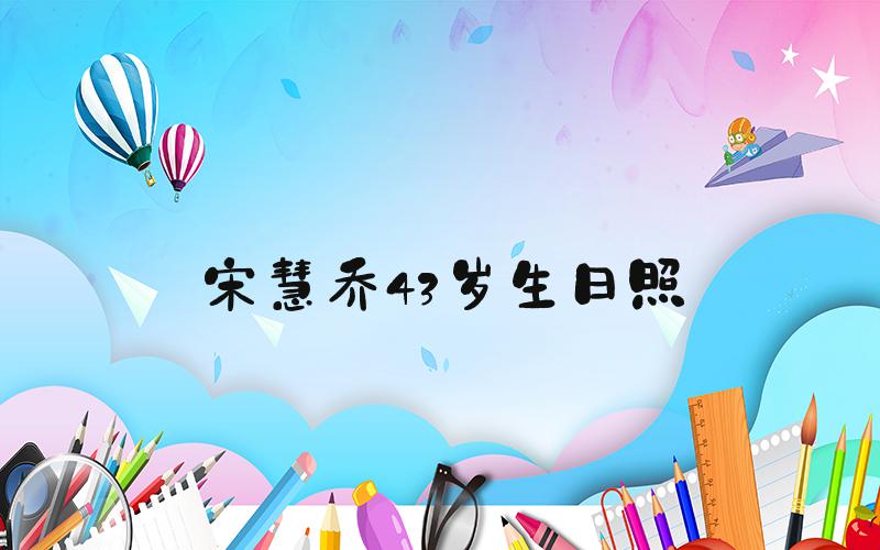 宋慧乔43岁生日照