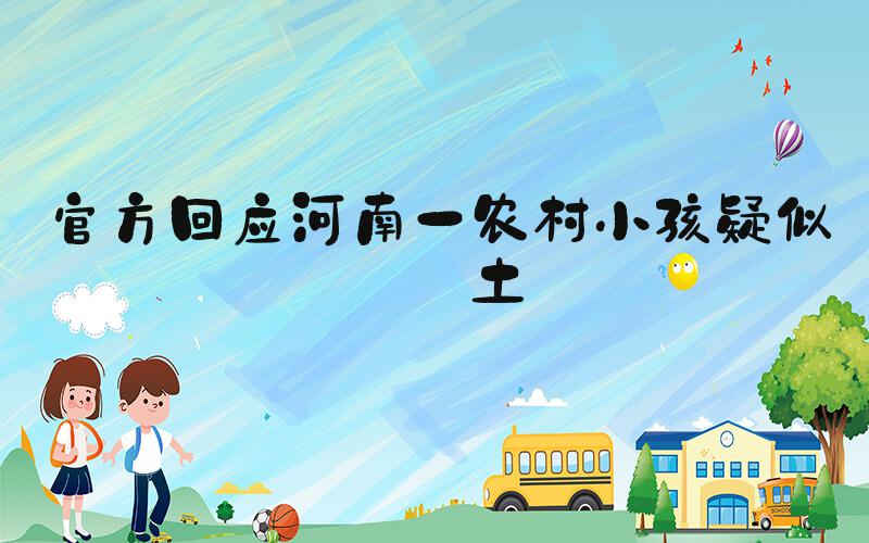 官方回应河南一农村小孩疑似吃土