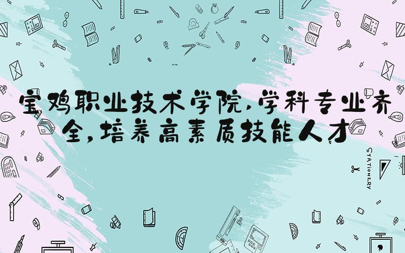 宝鸡职业技术学院 学科专业齐全，培养高素质技能人才