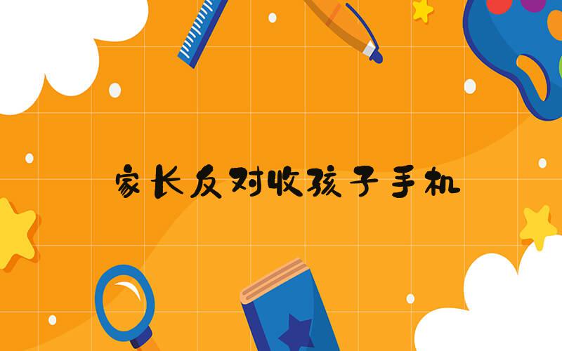 家长反对收孩子手机