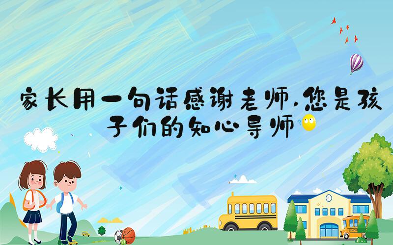 家长用一句话感谢老师 您是孩子们的知心导师