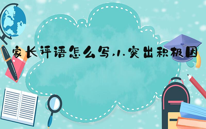 家长评语怎么写 1.突出积极因素