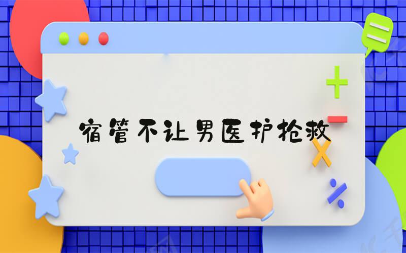 宿管不让男医护抢救