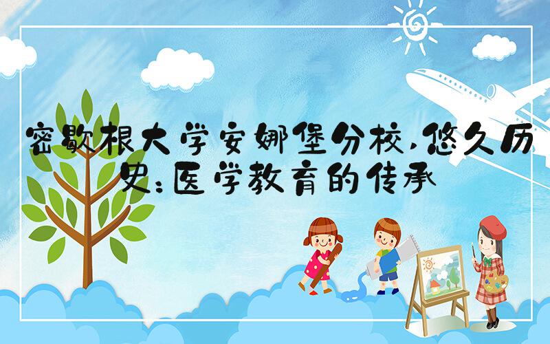 密歇根大学安娜堡分校 悠久历史：医学教育的传承