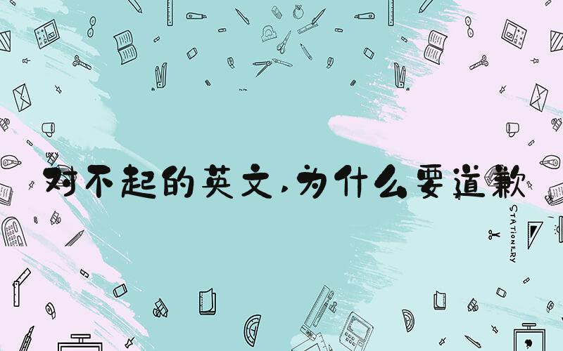 对不起的英文 为什么要道歉