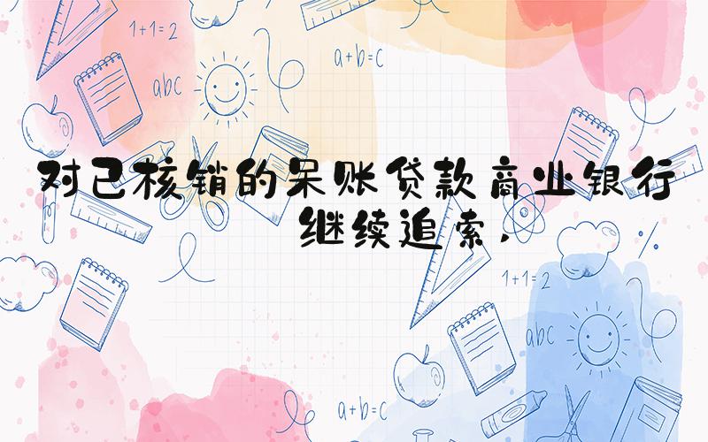 对已核销的呆账贷款商业银行应继续追索 
