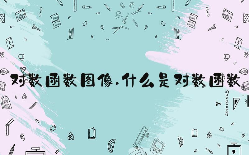 对数函数图像 什么是对数函数