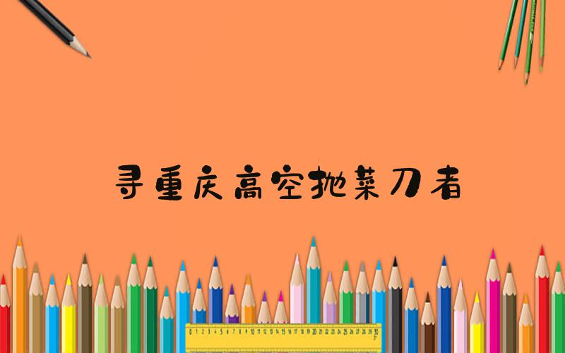 寻重庆高空抛菜刀者