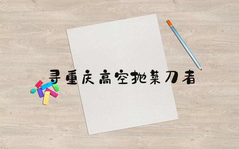 寻重庆高空抛菜刀者