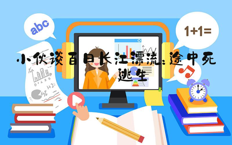小伙谈百日长江漂流：途中死里逃生