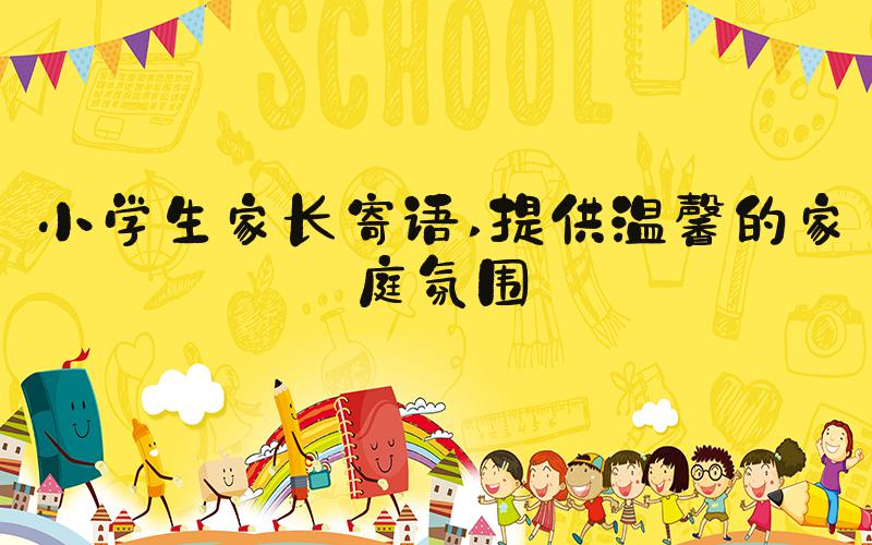 小学生家长寄语 提供温馨的家庭氛围