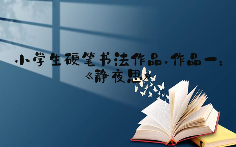 小学生硬笔书法作品 作品一：《静夜思》
