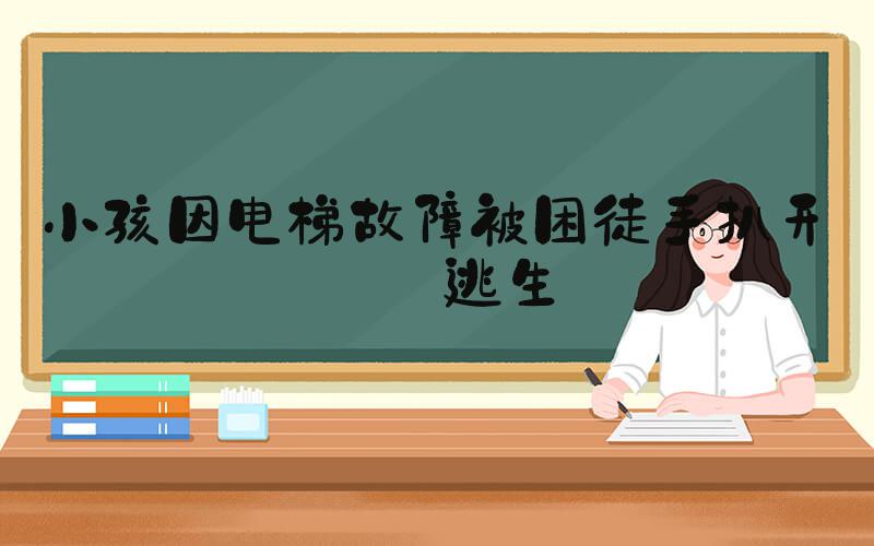 小孩因电梯故障被困徒手扒开门逃生