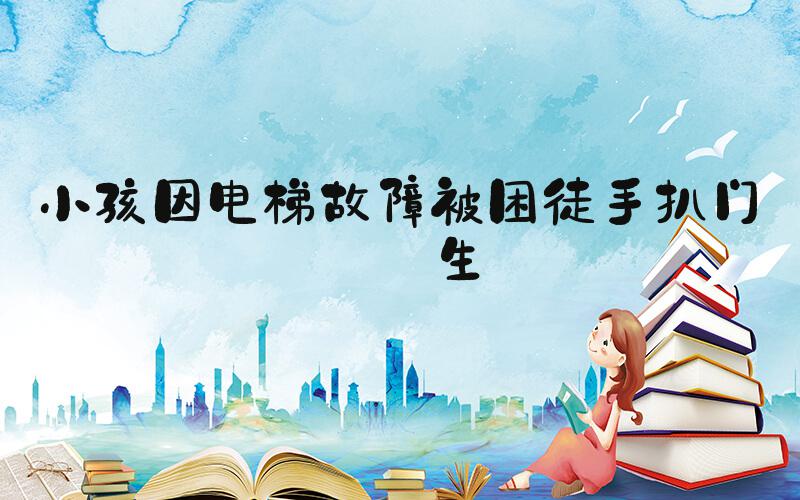 小孩因电梯故障被困徒手扒门逃生