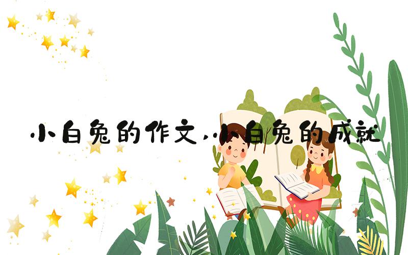 小白兔的作文 小白兔的成就