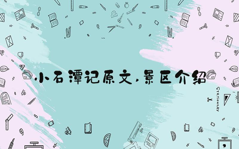 小石潭记原文 景区介绍