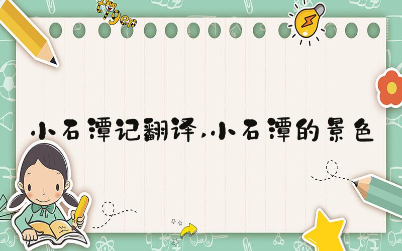 小石潭记翻译 小石潭的景色
