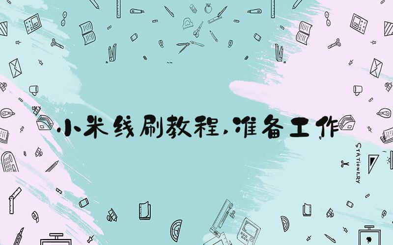 小米线刷教程 准备工作