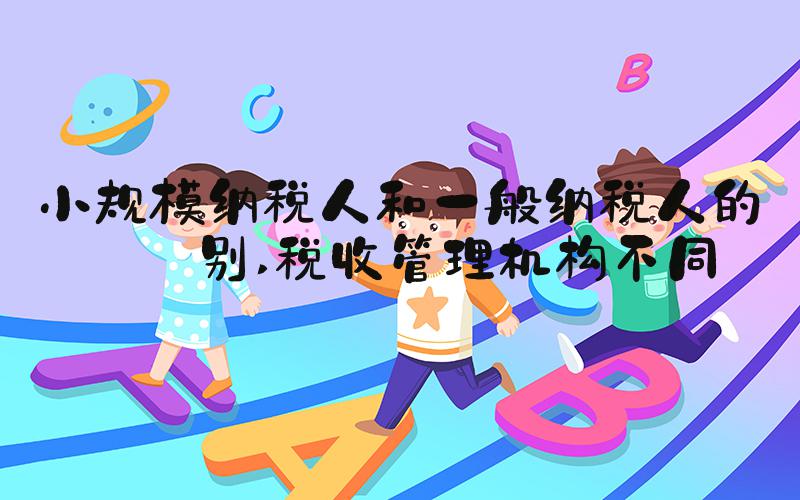 小规模纳税人和一般纳税人的区别 税收管理机构不同