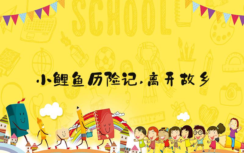 小鲤鱼历险记 离开故乡
