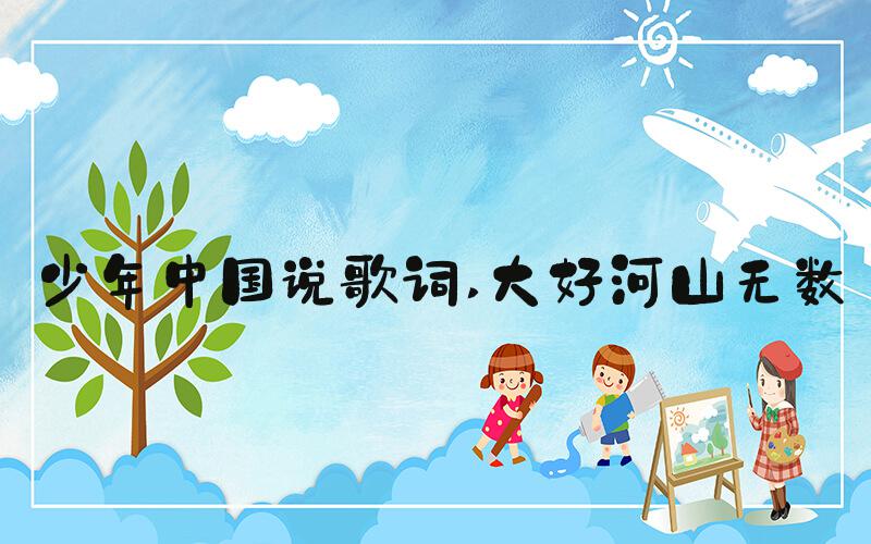 少年中国说歌词 大好河山无数