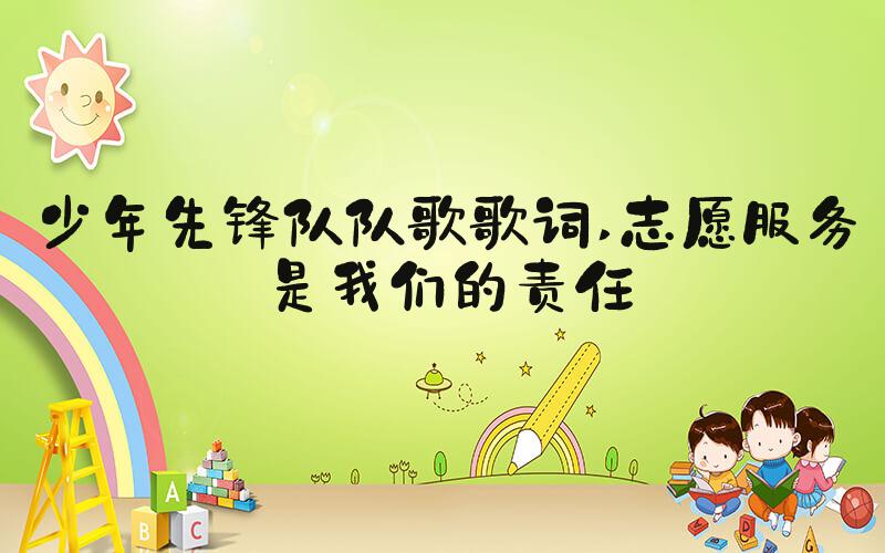 少年先锋队队歌歌词 志愿服务是我们的责任