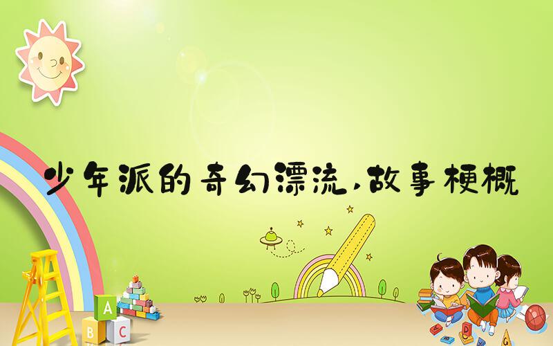 少年派的奇幻漂流 故事梗概