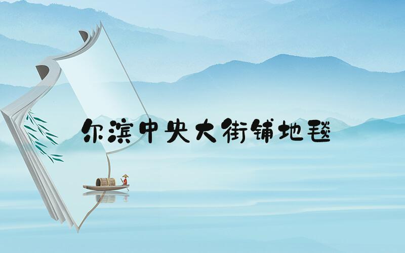 尔滨中央大街铺地毯